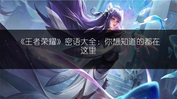 《王者荣耀》密语大全：你想知道的都在这里