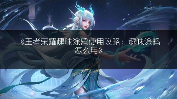 《王者荣耀趣味涂鸦使用攻略：趣味涂鸦怎么用》