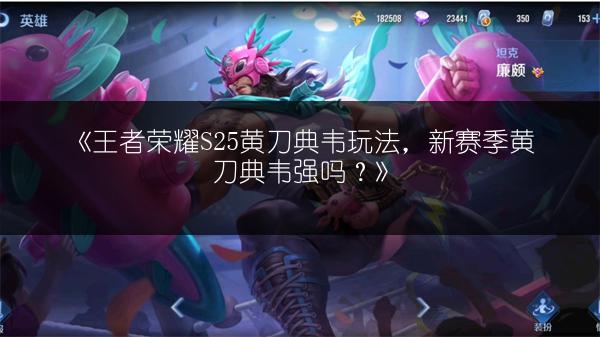 《王者荣耀S25黄刀典韦玩法，新赛季黄刀典韦强吗？》