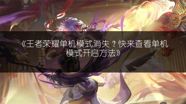 《王者荣耀单机模式消失？快来查看单机模式开启方法》