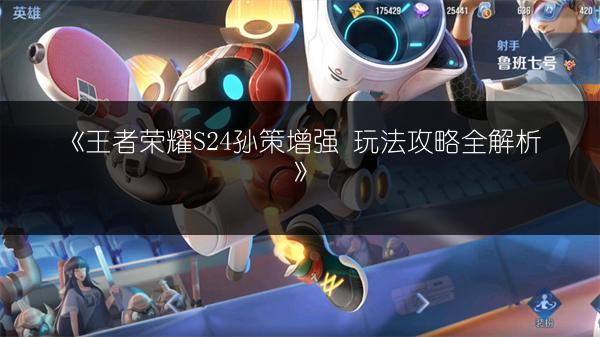 《王者荣耀S24孙策增强 玩法攻略全解析》