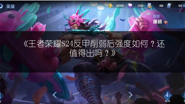 《王者荣耀S24反甲削弱后强度如何？还值得出吗？》