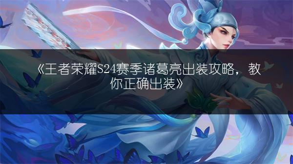 《王者荣耀S24赛季诸葛亮出装攻略，教你正确出装》