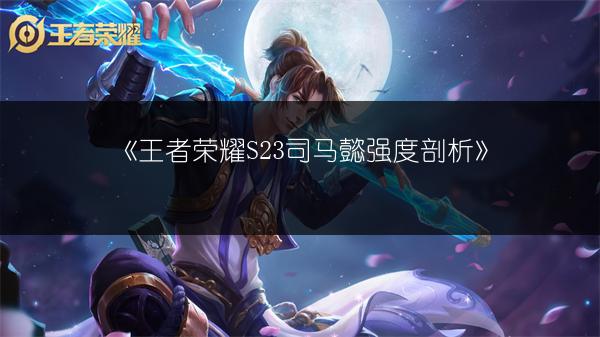 《王者荣耀S23司马懿强度剖析》