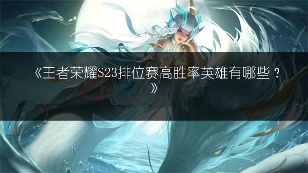 《王者荣耀S23排位赛高胜率英雄有哪些？》