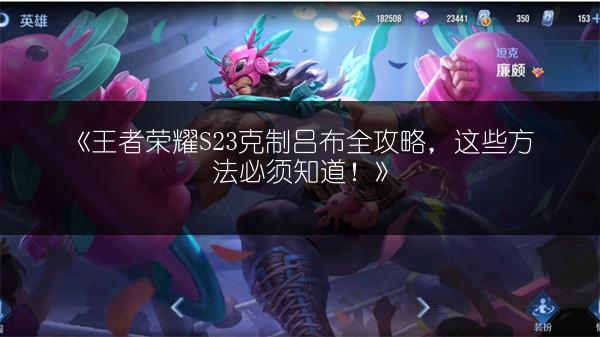 《王者荣耀S23克制吕布全攻略，这些方法必须知道！》