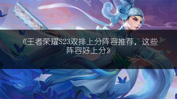 《王者荣耀S23双排上分阵容推荐，这些阵容好上分》