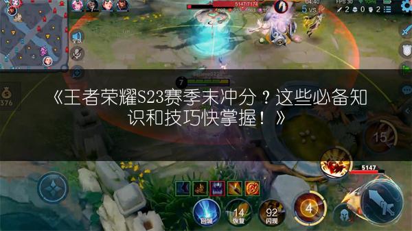 《王者荣耀S23赛季末冲分？这些必备知识和技巧快掌握！》