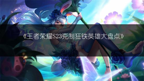 《王者荣耀S23克制狂铁英雄大盘点》
