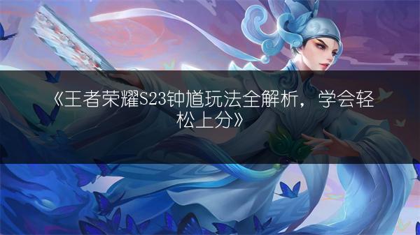 《王者荣耀S23钟馗玩法全解析，学会轻松上分》