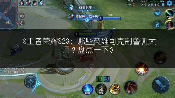《王者荣耀S23：哪些英雄可克制鲁班大师？盘点一下》
