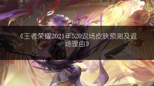 《王者荣耀2021年520返场皮肤预测及返场理由》