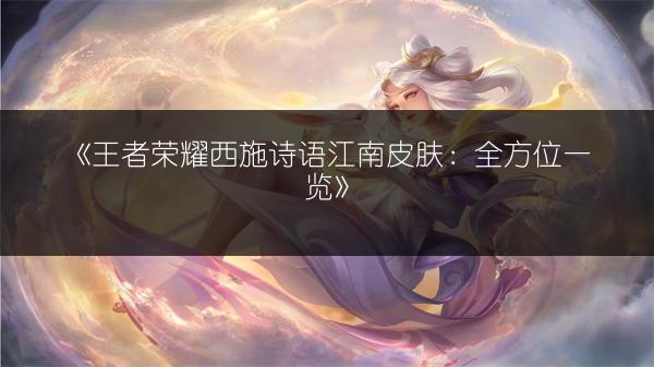 《王者荣耀西施诗语江南皮肤：全方位一览》
