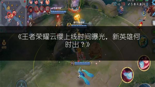 《王者荣耀云缨上线时间曝光，新英雄何时出？》