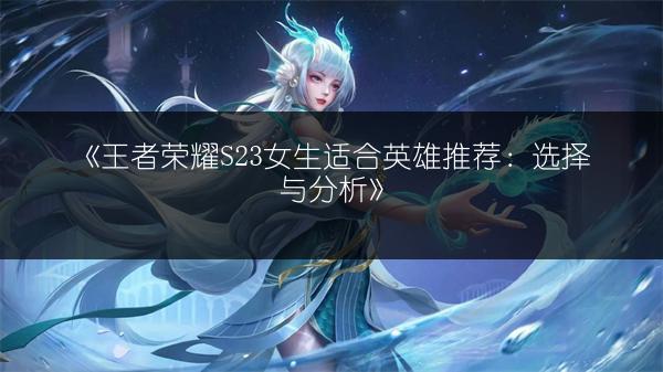 《王者荣耀S23女生适合英雄推荐：选择与分析》