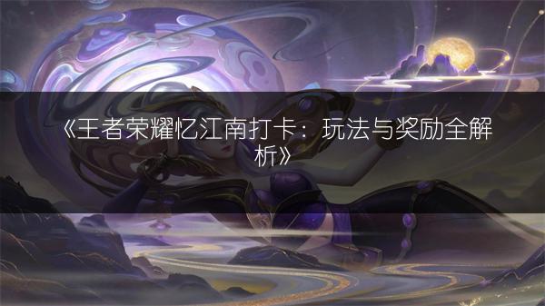 《王者荣耀忆江南打卡：玩法与奖励全解析》