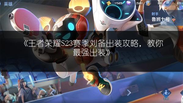 《王者荣耀S23赛季刘备出装攻略，教你最强出装》