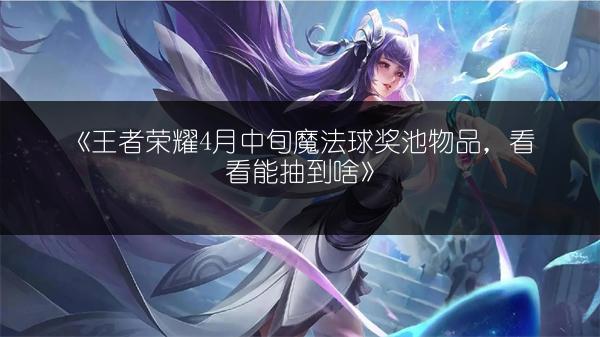 《王者荣耀4月中旬魔法球奖池物品，看看能抽到啥》