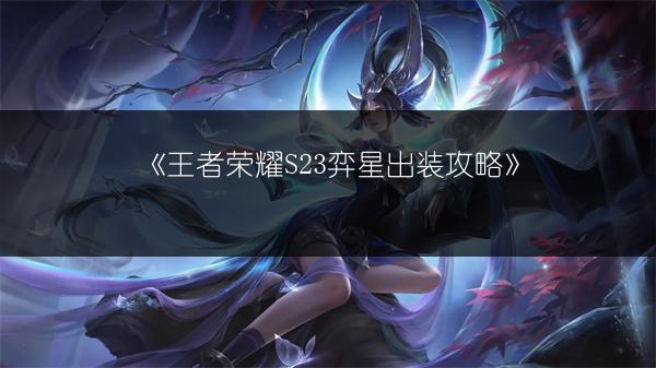 《王者荣耀S23弈星出装攻略》