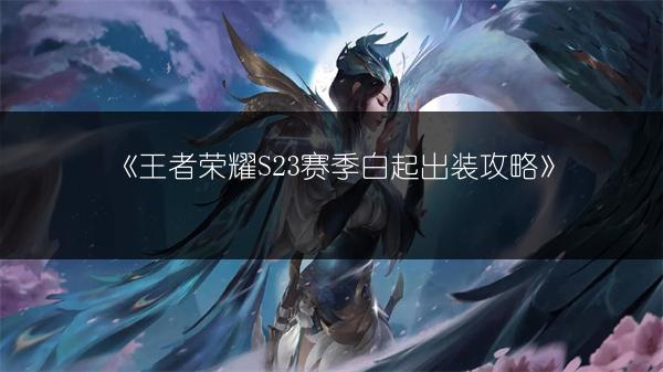 《王者荣耀S23赛季白起出装攻略》