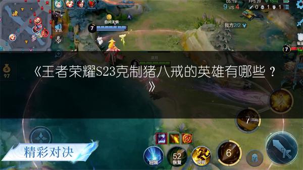《王者荣耀S23克制猪八戒的英雄有哪些？》
