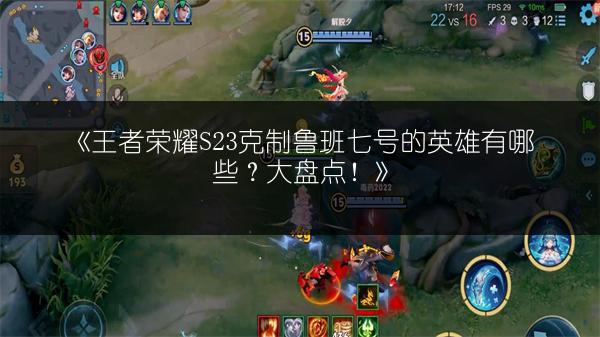 《王者荣耀S23克制鲁班七号的英雄有哪些？大盘点！》
