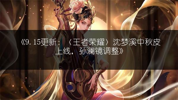 《9.15更新：〈王者荣耀〉沈梦溪中秋皮上线，孙澜镜调整》
