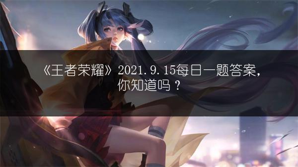 《王者荣耀》2021.9.15每日一题答案，你知道吗？