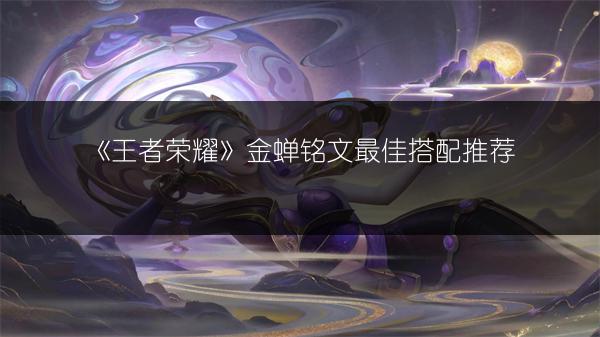 《王者荣耀》金蝉铭文最佳搭配推荐