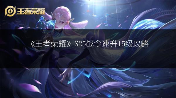 《王者荣耀》S25战令速升15级攻略
