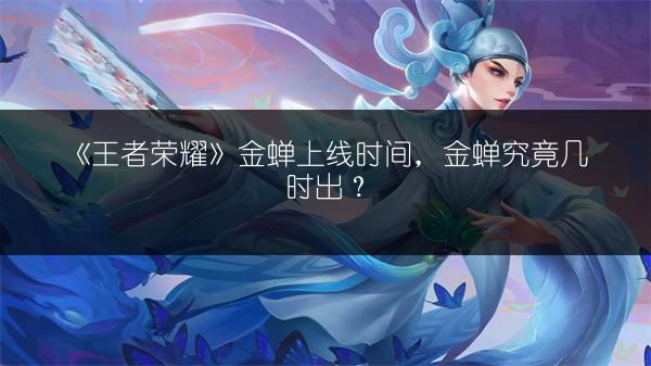《王者荣耀》金蝉上线时间，金蝉究竟几时出？
