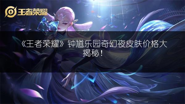《王者荣耀》钟馗乐园奇幻夜皮肤价格大揭秘！