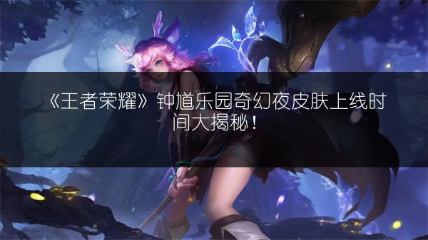 《王者荣耀》钟馗乐园奇幻夜皮肤上线时间大揭秘！