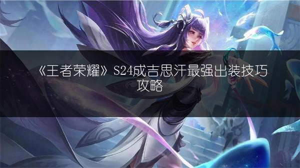 《王者荣耀》S24成吉思汗最强出装技巧攻略