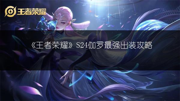 《王者荣耀》S24伽罗最强出装攻略