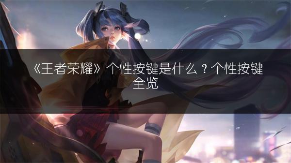 《王者荣耀》个性按键是什么？个性按键全览