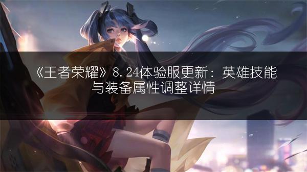《王者荣耀》8.24体验服更新：英雄技能与装备属性调整详情