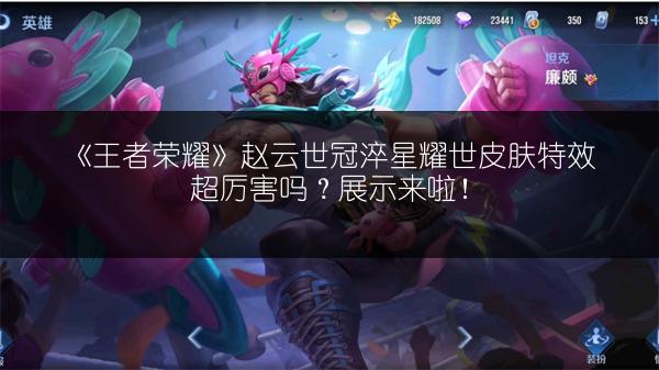 《王者荣耀》赵云世冠淬星耀世皮肤特效超厉害吗？展示来啦！