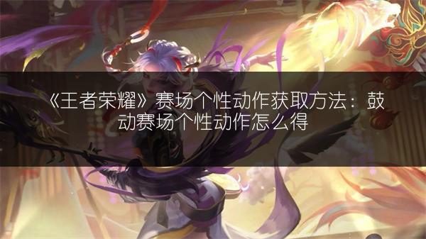 《王者荣耀》赛场个性动作获取方法：鼓动赛场个性动作怎么得