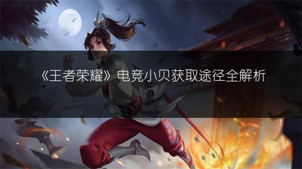 《王者荣耀》电竞小贝获取途径全解析