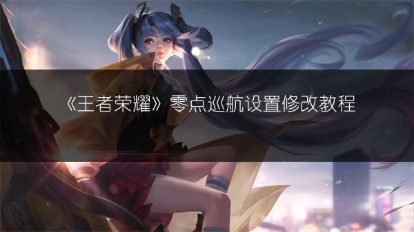 《王者荣耀》零点巡航设置修改教程