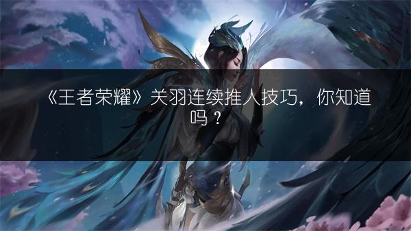 《王者荣耀》关羽连续推人技巧，你知道吗？