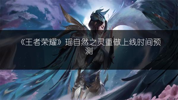 《王者荣耀》瑶自然之灵重做上线时间预测