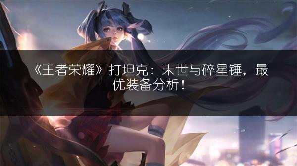 《王者荣耀》打坦克：末世与碎星锤，最优装备分析！