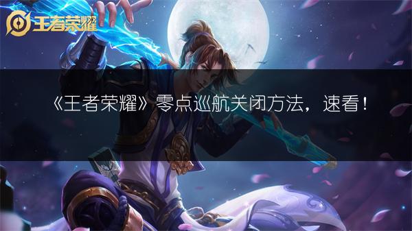 《王者荣耀》零点巡航关闭方法，速看！