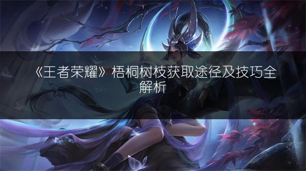 《王者荣耀》梧桐树枝获取途径及技巧全解析