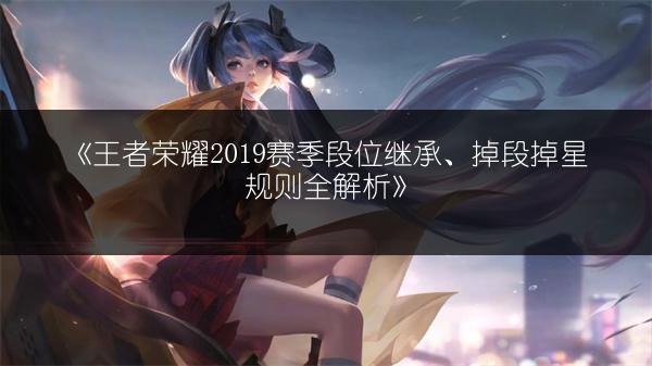 《王者荣耀2019赛季段位继承、掉段掉星规则全解析》