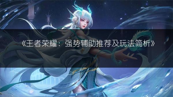《王者荣耀：强势辅助推荐及玩法简析》