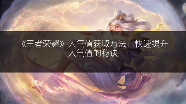 《王者荣耀》人气值获取方法：快速提升人气值的秘诀