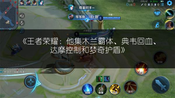 《王者荣耀：他集木兰霸体、典韦回血、达摩控制和梦奇护盾》